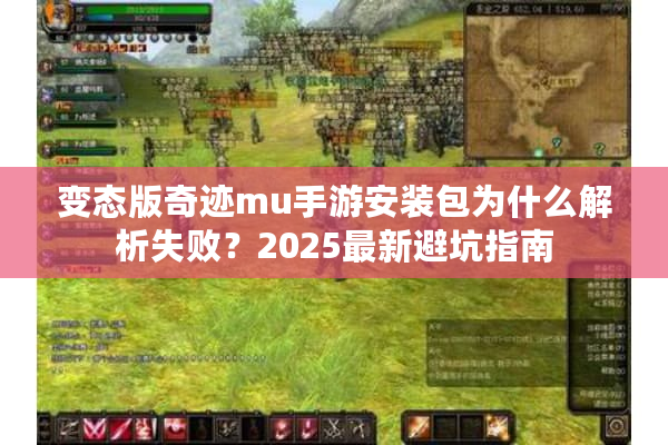 变态版奇迹mu手游安装包为什么解析失败？2025最新避坑指南
