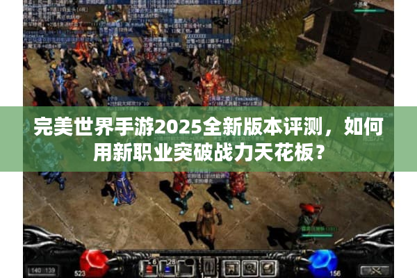 完美世界手游2025全新版本评测，如何用新职业突破战力天花板？