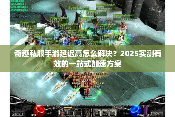 奇迹私服手游延迟高怎么解决？2025实测有效的一站式加速方案