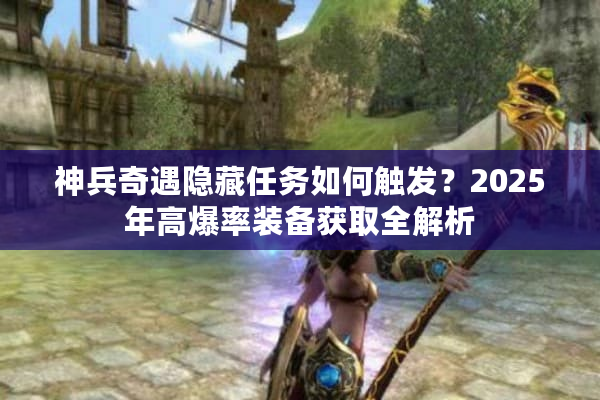 神兵奇遇隐藏任务如何触发？2025年高爆率装备获取全解析