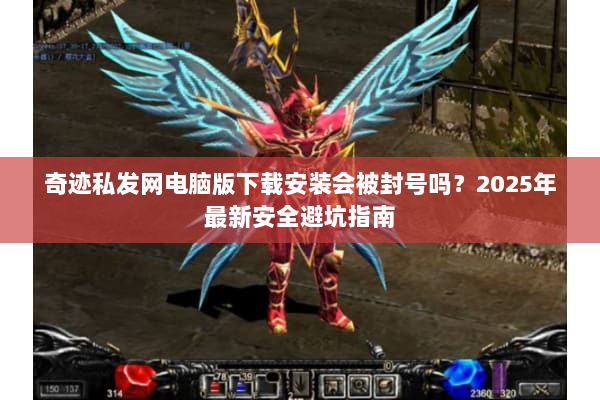 奇迹私发网电脑版下载安装会被封号吗？2025年最新安全避坑指南