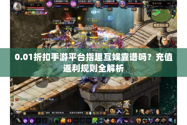 0.01折扣手游平台指趣互娱靠谱吗？充值返利规则全解析