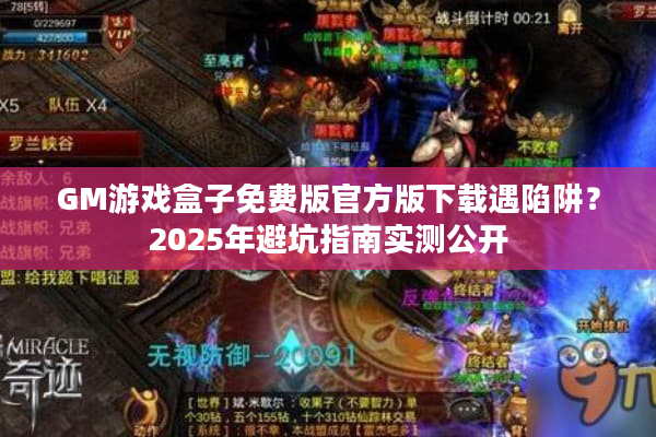 GM游戏盒子免费版官方版下载遇陷阱？2025年避坑指南实测公开