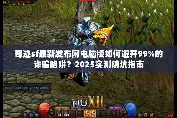 奇迹sf最新发布网电脑版如何避开99%的诈骗陷阱？2025实测防坑指南