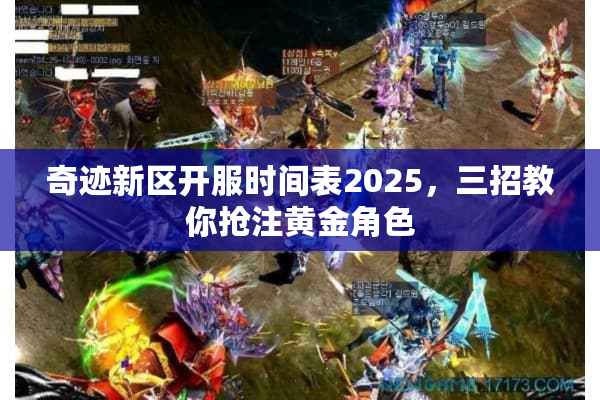 奇迹新区开服时间表2025，三招教你抢注黄金角色