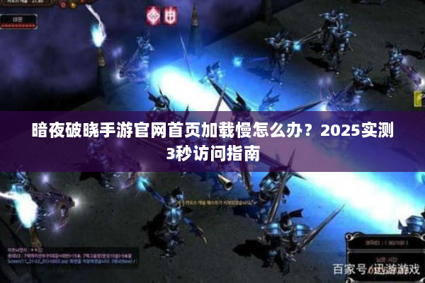 暗夜破晓手游官网首页加载慢怎么办？2025实测3秒访问指南