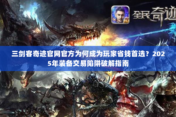 三剑客奇迹官网官方为何成为玩家省钱首选？2025年装备交易陷阱破解指南