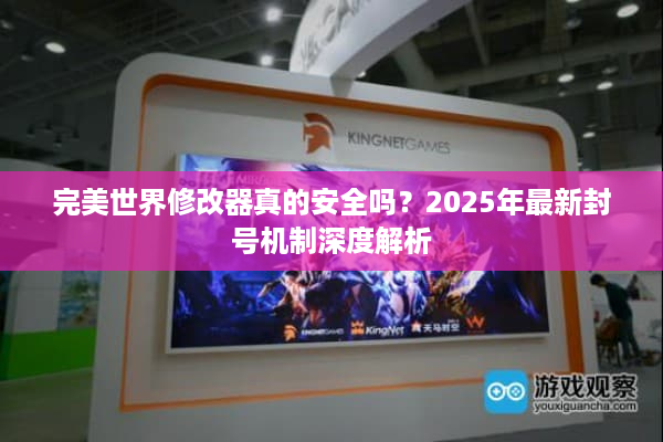 完美世界修改器真的安全吗？2025年最新封号机制深度解析