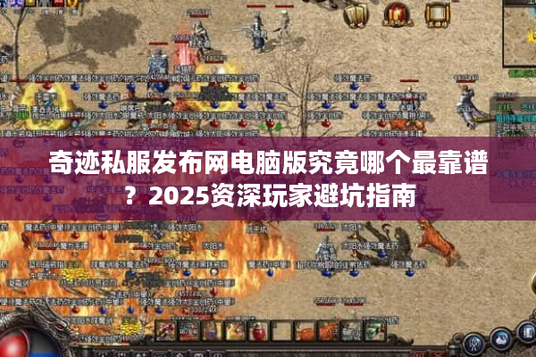 奇迹私服发布网电脑版究竟哪个最靠谱?2025资深玩家避坑指南 奇迹私服发布网电脑版究竟哪个最靠谱?2025资深玩家避坑指南