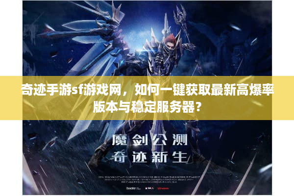 奇迹手游sf游戏网，如何一键获取最新高爆率版本与稳定服务器？