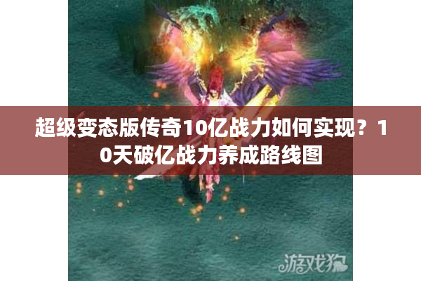 超级变态版传奇10亿战力如何实现？10天破亿战力养成路线图