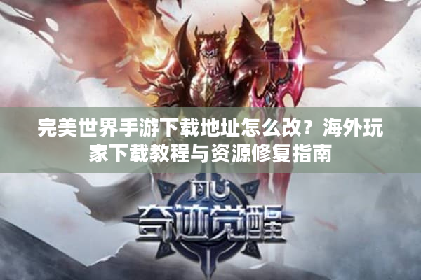 完美世界手游下载地址怎么改?海外玩家下载教程与资源修复指南 完美世界手游下载地址怎么改?海外玩家下载教程与资源修复指南