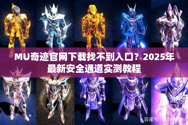 MU奇迹官网下载找不到入口？2025年最新安全通道实测教程