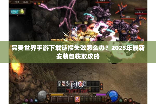 完美世界手游下载链接失效怎么办？2025年最新安装包获取攻略
