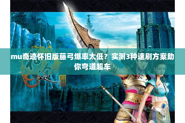 mu奇迹怀旧版藤弓爆率太低？实测3种速刷方案助你弯道超车