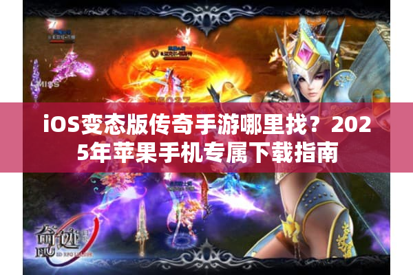 iOS变态版传奇手游哪里找？2025年苹果手机专属下载指南