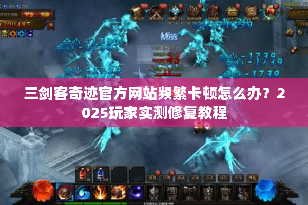 三剑客奇迹官方网站频繁卡顿怎么办？2025玩家实测修复教程