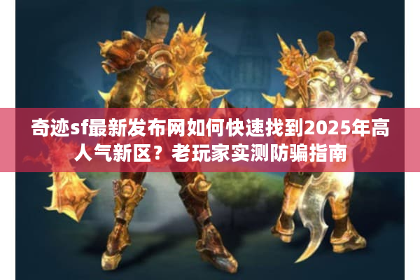 奇迹sf最新发布网如何快速找到2025年高人气新区？老玩家实测防骗指南