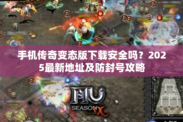 手机传奇变态版下载安全吗？2025最新地址及防封号攻略