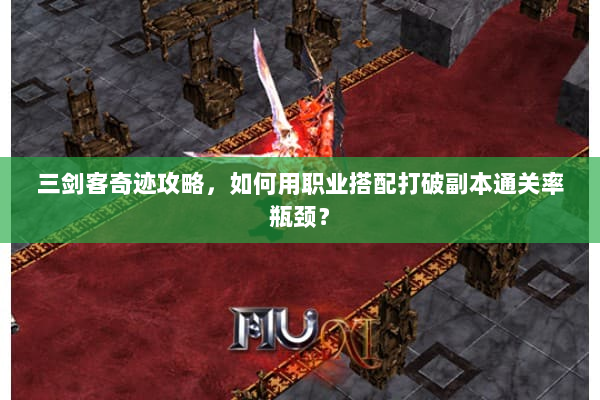 三剑客奇迹攻略,如何用职业搭配打破副本通关率瓶颈? 三剑客奇迹攻略,如何用职业搭配打破副本通关率瓶颈?