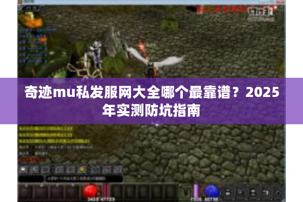 奇迹mu私发服网大全哪个最靠谱？2025年实测防坑指南
