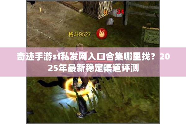 奇迹手游sf私发网入口合集哪里找？2025年最新稳定渠道评测