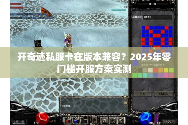 开奇迹私服卡在版本兼容?2025年零门槛开服方案实测 开奇迹私服卡在版本兼容?2025年零门槛开服方案实测