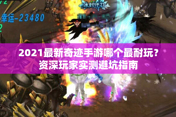 2021最新奇迹手游哪个最耐玩？资深玩家实测避坑指南