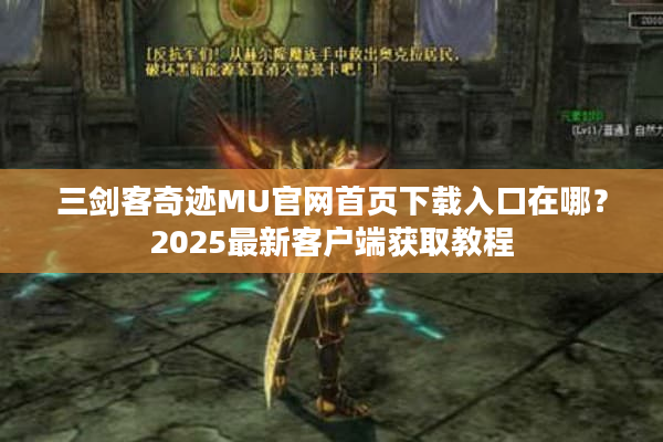 三剑客奇迹MU官网首页下载入口在哪？2025最新客户端获取教程