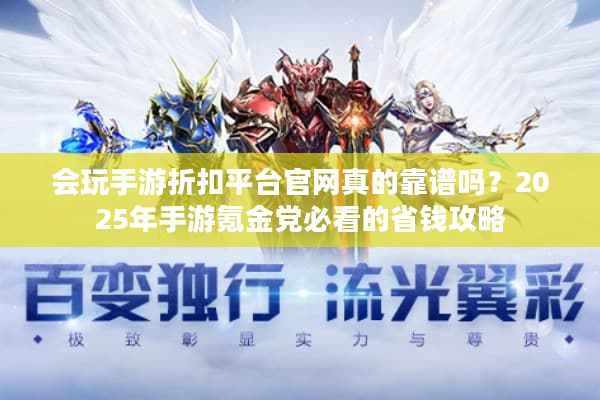 会玩手游折扣平台官网真的靠谱吗？2025年手游氪金党必看的省钱攻略