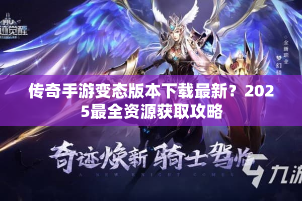传奇手游变态版本下载最新？2025最全资源获取攻略
