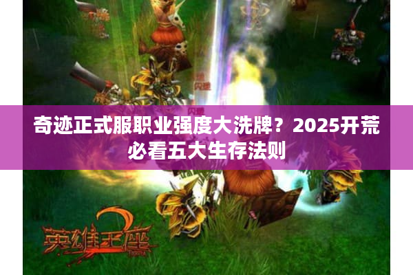 奇迹正式服职业强度大洗牌？2025开荒必看五大生存法则