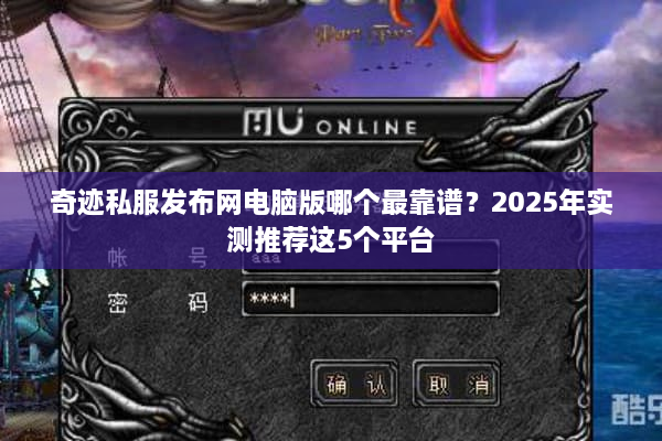 奇迹私服发布网电脑版哪个最靠谱？2025年实测推荐这5个平台