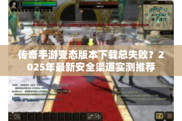 传奇手游变态版本下载总失败？2025年最新安全渠道实测推荐