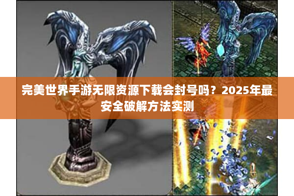 完美世界手游无限资源下载会封号吗?2025年最安全破解方法实测 完美世界手游无限资源下载会封号吗?2025年最安全破解方法实测