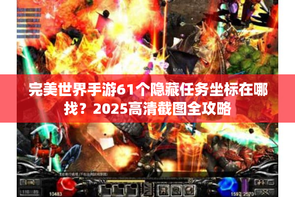 完美世界手游61个隐藏任务坐标在哪找?2025高清截图全攻略 完美世界手游61个隐藏任务坐标在哪找?2025高清截图全攻略