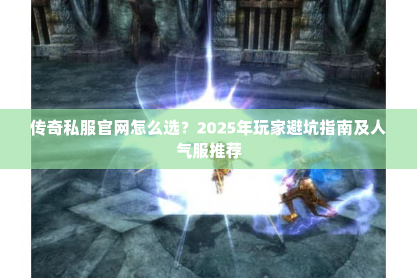 传奇私服官网怎么选?2025年玩家避坑指南及人气服推荐 传奇私服官网怎么选?2025年玩家避坑指南及人气服推荐