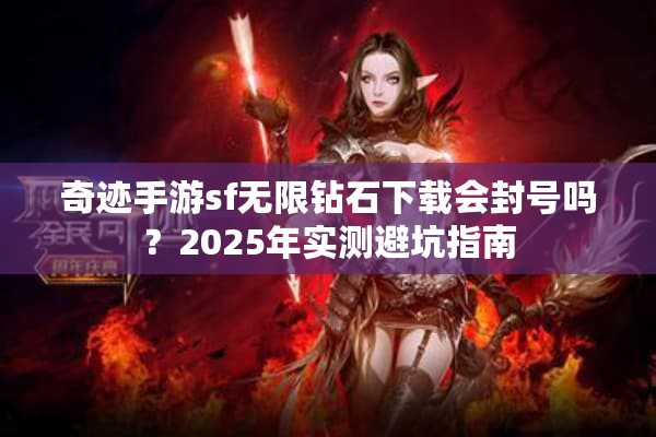 奇迹手游sf无限钻石下载会封号吗?2025年实测避坑指南 奇迹手游sf无限钻石下载会封号吗?2025年实测避坑指南