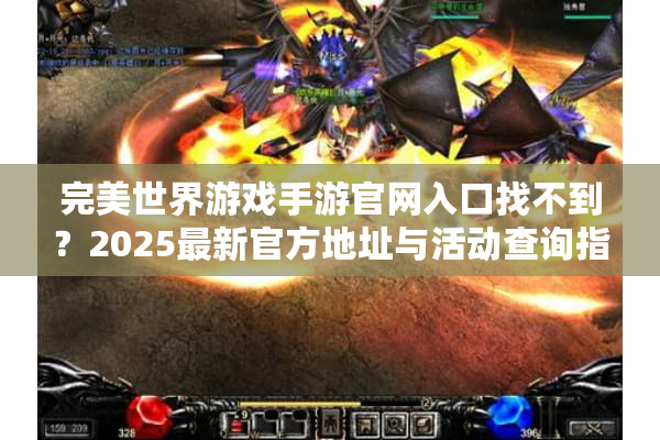 完美世界游戏手游官网入口找不到?2025最新官方地址与活动查询指南 完美世界游戏手游官网入口找不到?2025最新官方地址与活动查询指南