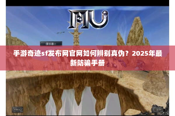 手游奇迹sf发布网官网如何辨别真伪？2025年最新防骗手册