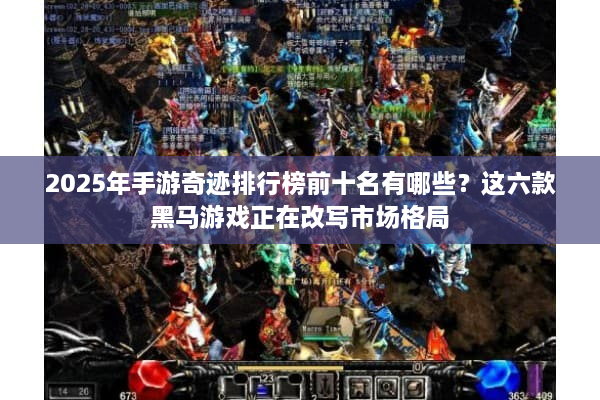 2025年手游奇迹排行榜前十名有哪些？这六款黑马游戏正在改写市场格局