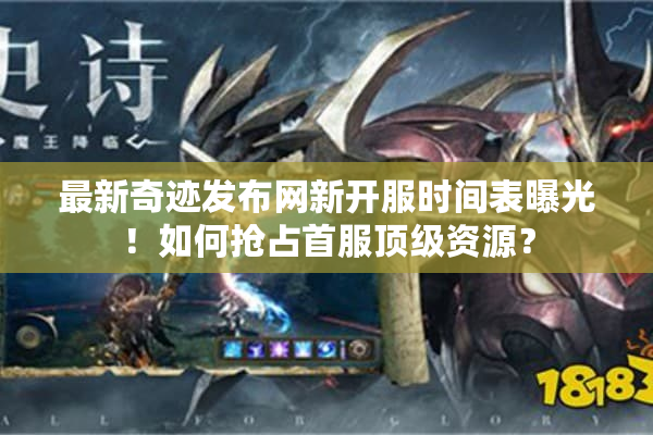 最新奇迹发布网新开服时间表曝光！如何抢占首服顶级资源？
