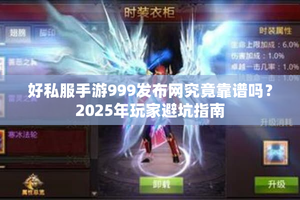 好私服手游999发布网究竟靠谱吗？2025年玩家避坑指南