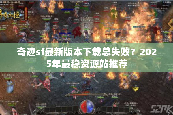 奇迹sf最新版本下载总失败？2025年最稳资源站推荐