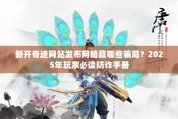 新开奇迹网站发布网暗藏哪些骗局？2025年玩家必读防诈手册