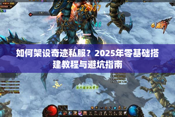 如何架设奇迹私服？2025年零基础搭建教程与避坑指南