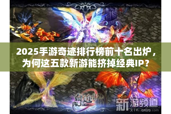 2025手游奇迹排行榜前十名出炉，为何这五款新游能挤掉经典IP？