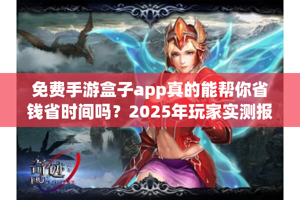 免费手游盒子app真的能帮你省钱省时间吗？2025年玩家实测报告