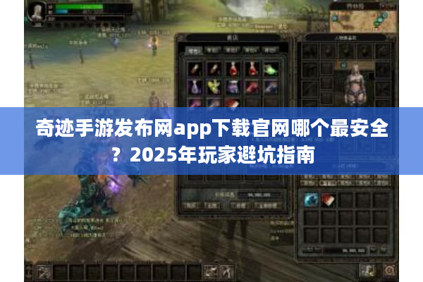 奇迹手游发布网app下载官网哪个最安全？2025年玩家避坑指南