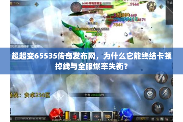 超超变65535传奇发布网，为什么它能终结卡顿掉线与全服爆率失衡？